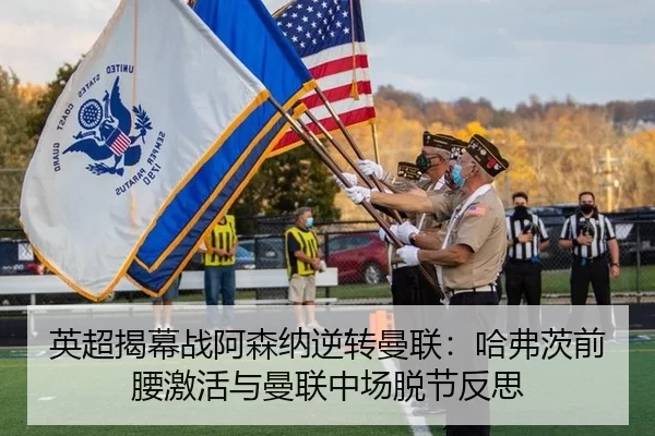 英超揭幕战阿森纳逆转曼联：哈弗茨前腰激活与曼联中场脱节反思